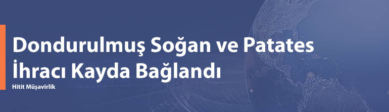 Dondurulmuş Soğan ve Patates İhracı Kayda Bağlandı