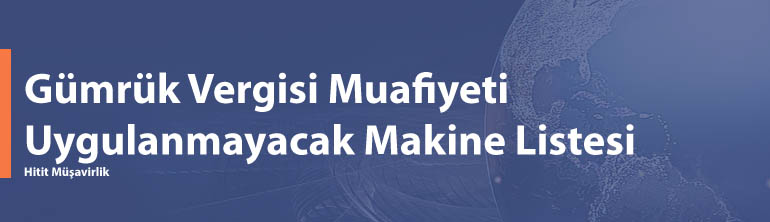 Gümrük Vergisi Muafiyetinden Yararlanmayacak Makine Teçhizat Listesi