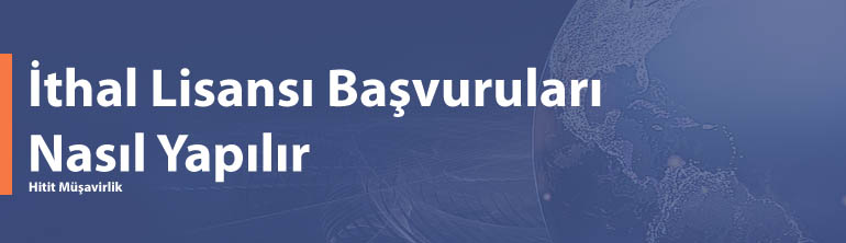 İthal Lisansı Başvuruları Nasıl Yapılır