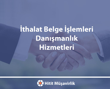 İthalat Belge İşlemleri Danışmanlık Hizmetleri